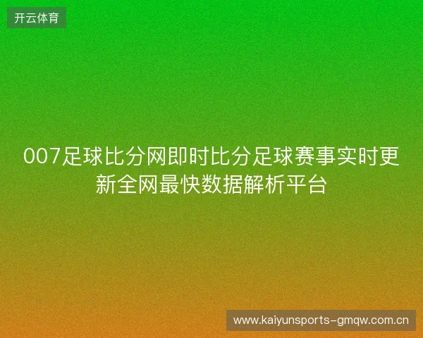 007足球比分网即时比分足球赛事实时更新全网最快数据解析平台 007足球比分网即时比分足球赛事实时更新全网最快数据解析平台