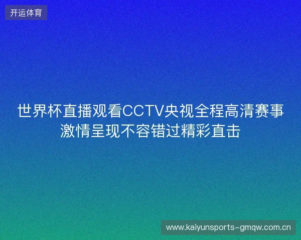 世界杯直播观看CCTV央视全程高清赛事激情呈现不容错过精彩直击 世界杯直播观看CCTV央视全程高清赛事激情呈现不容错过精彩直击